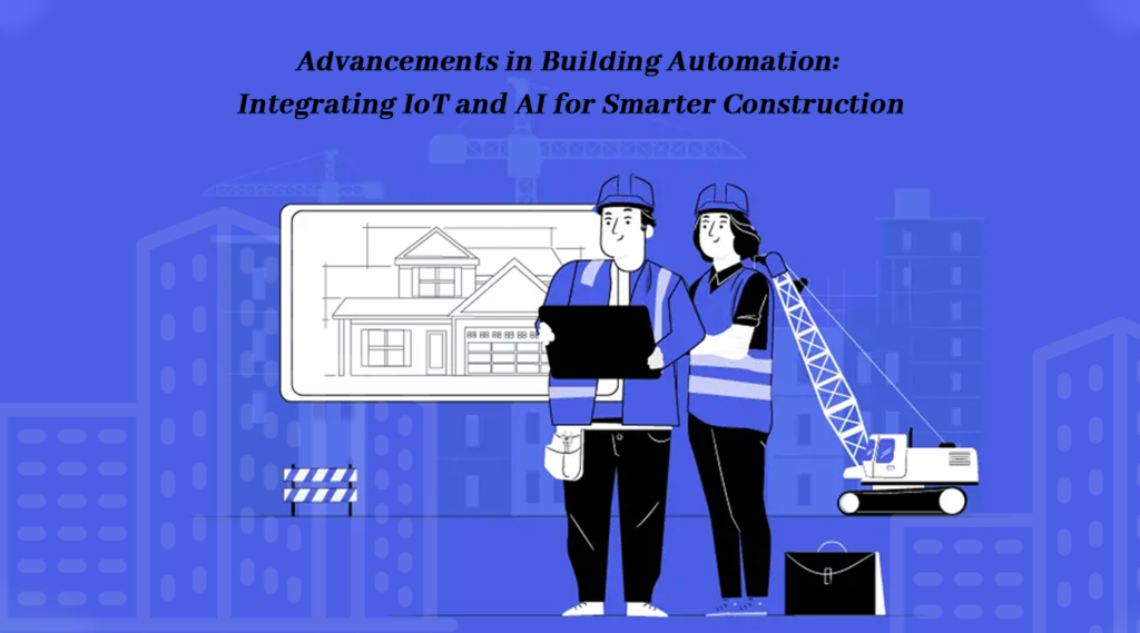 Advancements in Building Automation: Integrating IoT and AI for Smarter Construction