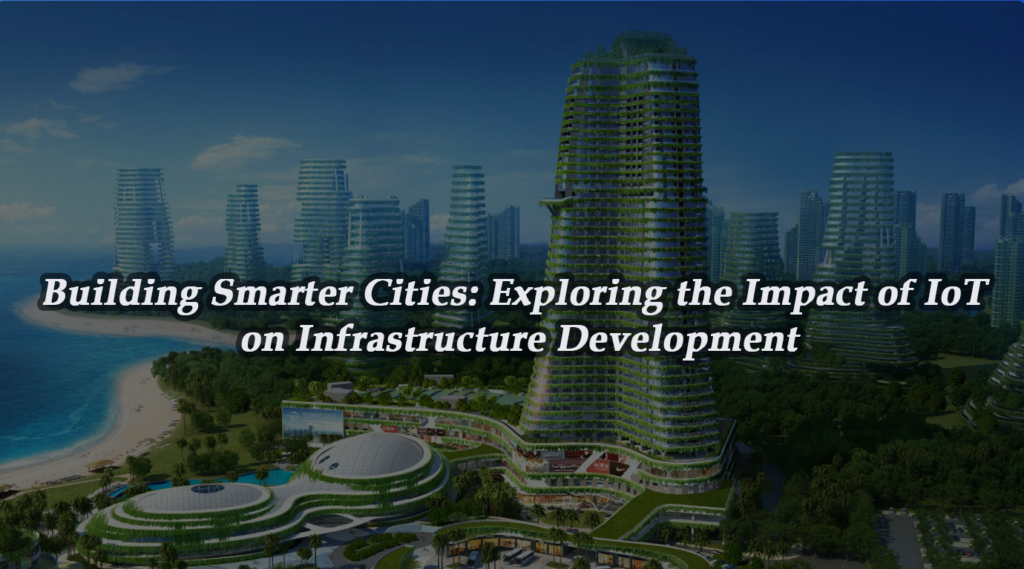 Building Smarter Cities: Exploring the Impact of IoT on Infrastructure Development