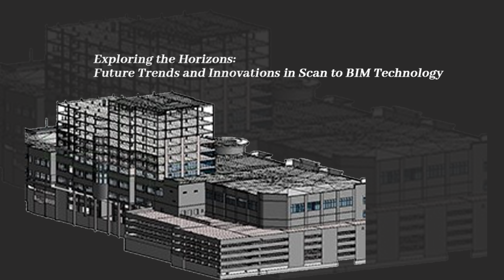 Exploring the Horizons: Future Trends and Innovations in Scan to BIM Technology