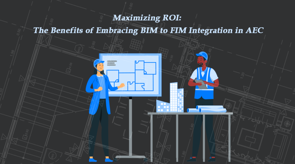 Maximizing ROI: The Benefits of Embracing BIM to FIM Integration in AEC