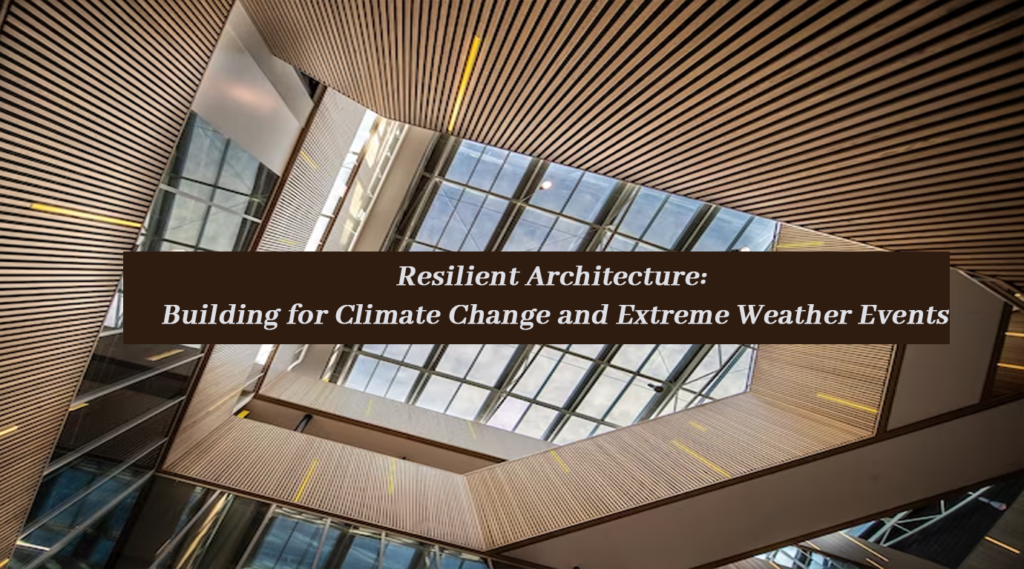 Resilient Architecture: Building for Climate Change and Extreme Weather Events