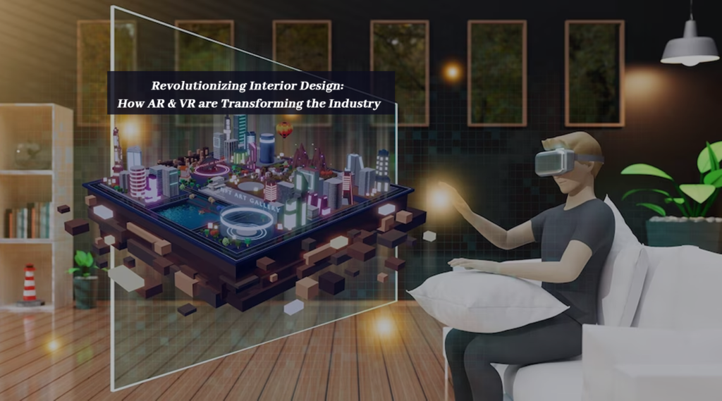 Revolutionizing Interior Design: How AR &amp; VR are Transforming the Industry