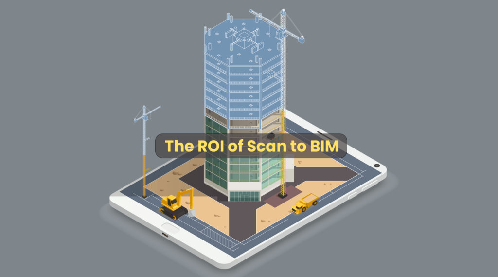 The ROI of Scan to BIM: How Investing in Technology can Save Time and Money in AEC Industries